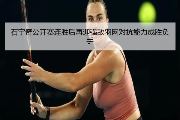 石宇奇公开赛连胜后再迎强敌羽网对抗能力成胜负手